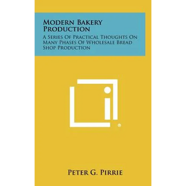 Modern Bakery Production: A Series Of Practical Thoughts On Many Phases Of Wholesale Bread Shop Production