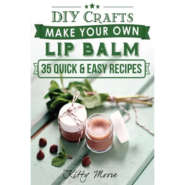 Lip Balm: Make Your Own Lip Balm With These 35 Quick & Easy Recipes! (2nd Edition)