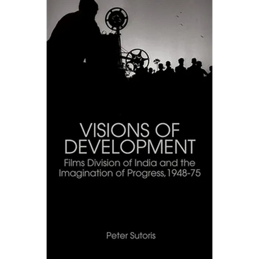 Visions of Development: Films Division of India and the Imagination of Progress, 1948-75