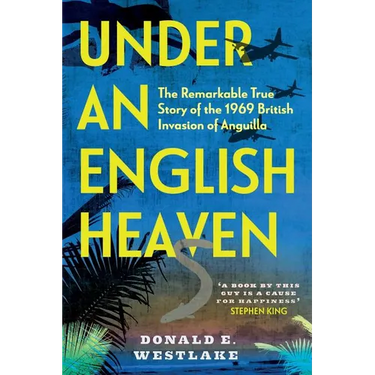 Under an English Heaven: The Remarkable True Story of the 1969 British Invasion of Anguilla