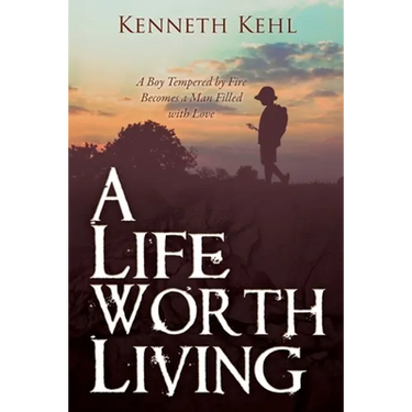 A Life Worth Living: A Boy Tempered by Fire Becomes a Man Filled with Love