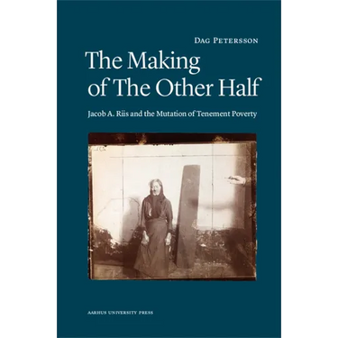 The Making of the Other Half: Jacob A. Riis and the Mutation of Tenement Poverty
