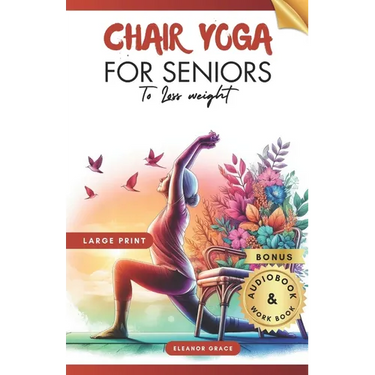 Chair Yoga for Seniors To Lose Weight: 28 Days challenge to Elevate Your Well-Being with 10-Minute Step-by-Step Exercises for Weight Loss and Flexibil