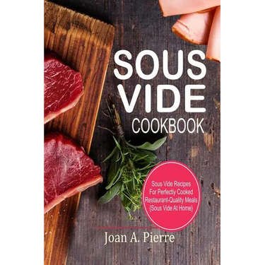 Sous Vide Cookbook: Sous Vide Recipes for Perfectly Cooked Restaurant-Quality Meals {sous Vide at Home}