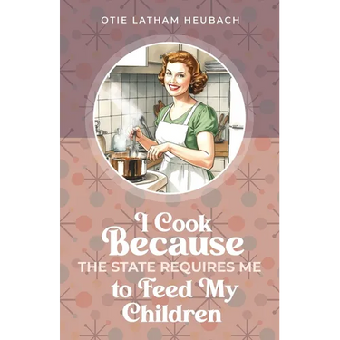 I Cook Because The State Requires Me to Feed My Children