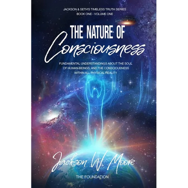 The Nature Of Consciousness: Fundamental Understandings About The Soul Of Human-Beings And The Consciousness Within All Physical Reality
