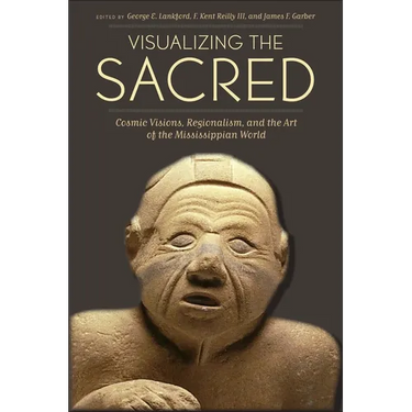 Visualizing the Sacred: Cosmic Visions, Regionalism, and the Art of the Mississippian World