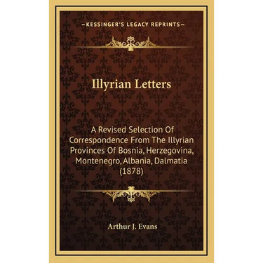 Illyrian Letters: A Revised Selection Of Correspondence From The Illyrian Provinces Of Bosnia, Herzegovina, Montenegro, Albania, Dalmatia (1878)