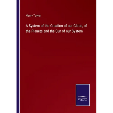 A System of the Creation of our Globe, of the Planets and the Sun of our System