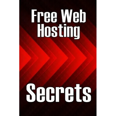 Free Web Hosting Secrets: How to Host Your Website for Free: Unrestricted Free Hosting Services for Everyone, With No Hidden Fees, Setup Fees, or Adve