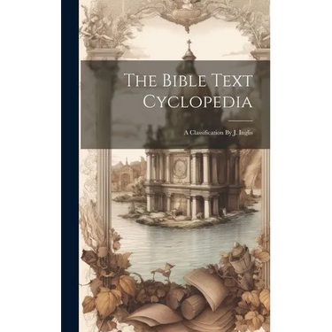 The Bible Text Cyclopedia: A Classification By J. Inglis