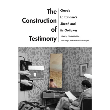 The Construction of Testimony: Claude Lanzmann's Shoah and Its Outtakes