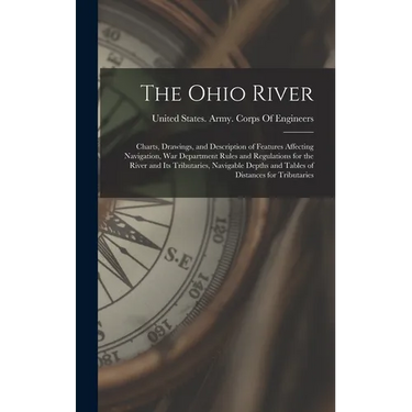 The Ohio River: Charts, Drawings, and Description of Features Affecting Navigation, War Department Rules and Regulations for the River