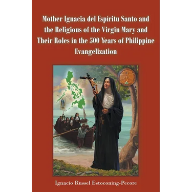 Mother Ignacia del Espíritu Santo and the Religious of the Virgin Mary and Their Roles in the 500 Years of Philippine Evangelization