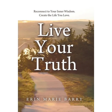 Live Your Truth: Reconnect to Your Inner Wisdom. Create the Life You Love.