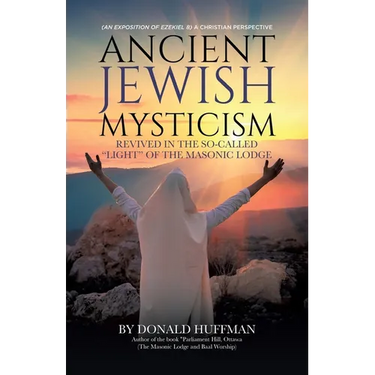 Ancient Jewish Mysticism: Revived in the So-Called "Light" of the Masonic Lodge: (An exposition of Ezekiel 8) A Christian Perspective