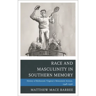 Race and Masculinity in Southern Memory: History of Richmond, Virginia's Monument Avenue, 1948-1996