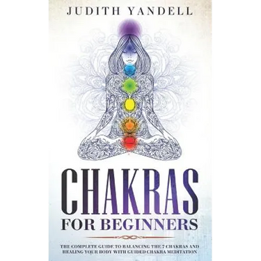 Chakras for Beginners: The Complete Guide to Balancing the 7 Chakras and Healing your Body with Guided Chakra Meditation