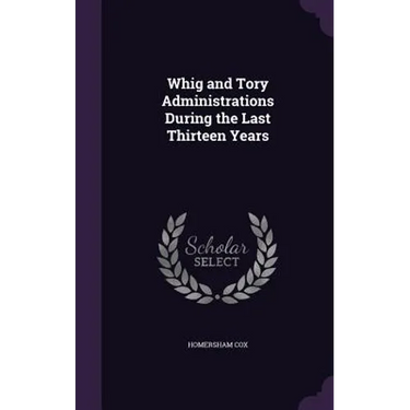 Whig and Tory Administrations During the Last Thirteen Years