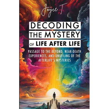 Decoding the Mystery of Life After Life: Passage to the Beyond, Near-Death Experiences, and Unveiling of the Afterlife's Mysteries