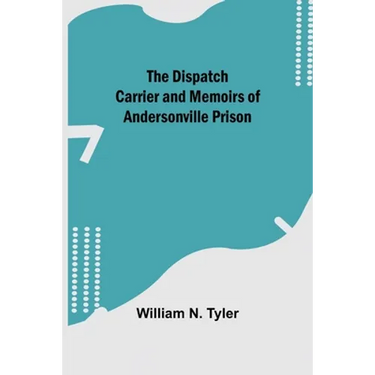 The Dispatch Carrier and Memoirs of Andersonville Prison
