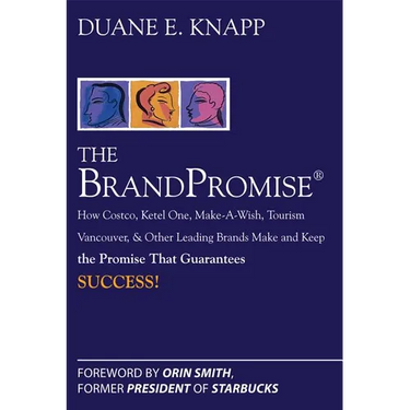 The Brand Promise: How Ketel One, Costco, Make-A-Wish, Tourism Vancouver, and Other Leading Brands Make and Keep the Promise That Guarantees Success