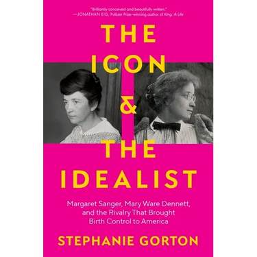 The Icon and the Idealist: Margaret Sanger, Mary Ware Dennett, and the Rivalry That Brought Birth Control to America