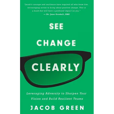 See Change Clearly: Leveraging Adversity to Sharpen Your Vision and Build Resilient Teams