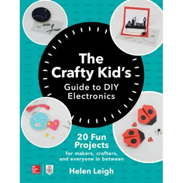 The Crafty Kids Guide to DIY Electronics: 20 Fun Projects for Makers, Crafters, and Everyone in Between