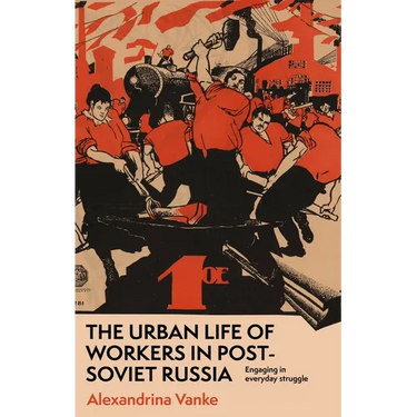 The Urban Life of Workers in Post-Soviet Russia: Engaging in Everyday Struggle