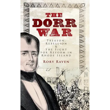 The Dorr War: Treason, Rebellion & the Fight for Reform in Rhode Island
