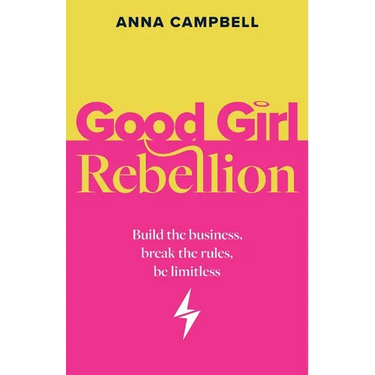Good Girl Rebellion: Build the business, break the rules, be limitless