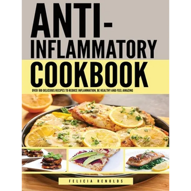 Anti Inflammatory Complete Cookbook: Over 100 Delicious Recipes to Reduce Inflammation, Be Healthy and Feel Amazing