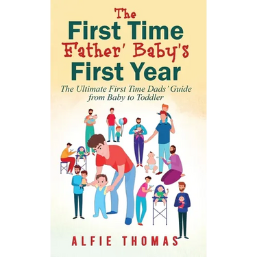 First Time Father' Baby's First Year: The Ultimate First Time Dads' Guide from Baby to Toddler