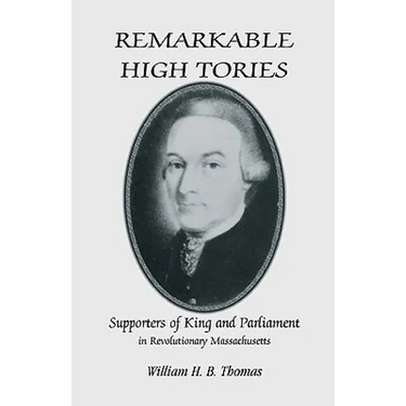 Remarkable High Tories: Supporters of King and Parliament in Revolutionary Massachusetts