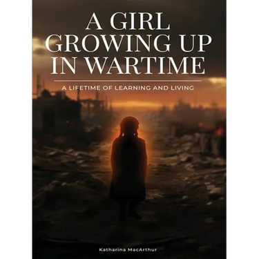 A Girl Growing Up In Wartime: A Lifetime Of Learning And Living