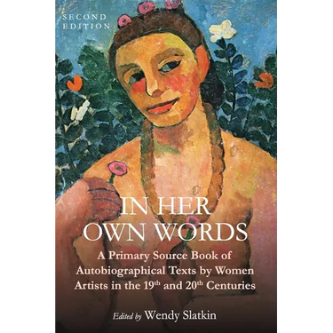 In Her Own Words: A Primary Source Book of Autobiographical Texts by Women Artists in the 19th and 20th Centuries