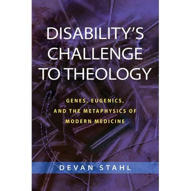 Disability's Challenge to Theology: Genes, Eugenics, and the Metaphysics of Modern Medicine