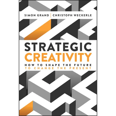Strategic Creativity: How to Shape the Future to Change the Present