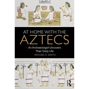 At Home with the Aztecs: An Archaeologist Uncovers Their Daily Life
