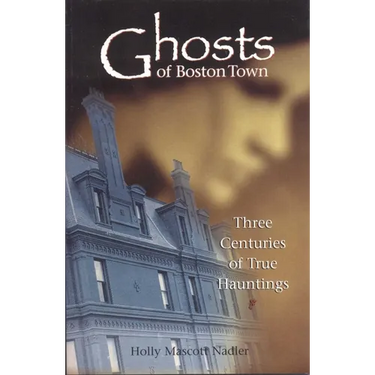 Ghosts of Boston Town: Three Centuries of True Hauntings