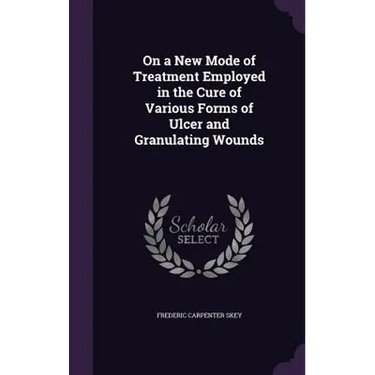 On a New Mode of Treatment Employed in the Cure of Various Forms of Ulcer and Granulating Wounds