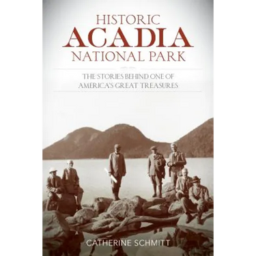 Historic Acadia National Park: The Stories Behind One of America's Great Treasures