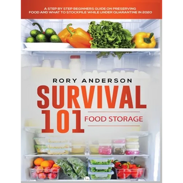 Survival 101 Food Storage: A Step by Step Beginners Guide on Preserving Food and What to Stockpile While Under Quarantine
