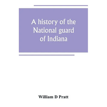 A history of the National guard of Indiana, from the beginning of the militia system in 1787 to the present time, including the services of Indiana tr