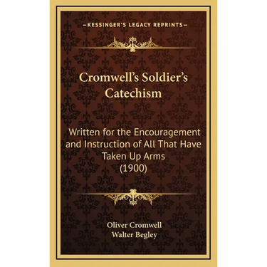 Cromwell's Soldier's Catechism: Written for the Encouragement and Instruction of All That Have Taken Up Arms (1900)