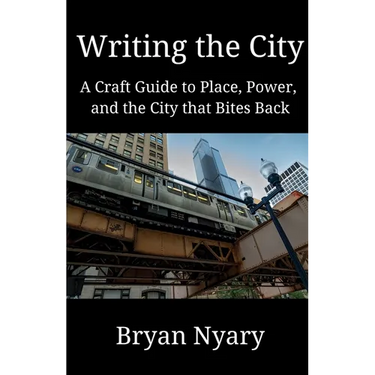 Writing the City: A Craft Guide to Place, Power, and the City that Bites Back