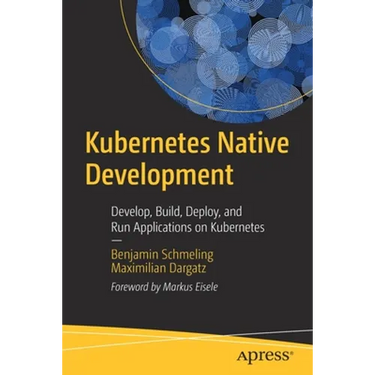 Kubernetes Native Development: Develop, Build, Deploy, and Run Applications on Kubernetes