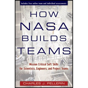 How NASA Builds Teams: Mission Critical Soft Skills for Scientists, Engineers, and Project Teams