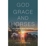 God, Grace, and Horses: Life Lessons from the Saddle